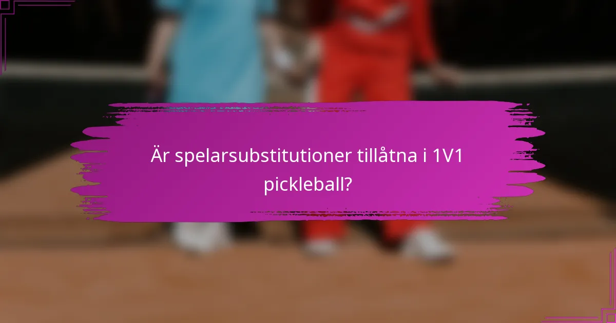 Är spelarsubstitutioner tillåtna i 1V1 pickleball?