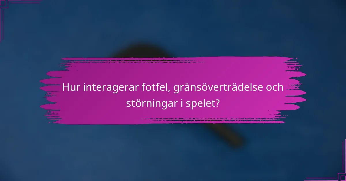 Hur interagerar fotfel, gränsöverträdelse och störningar i spelet?