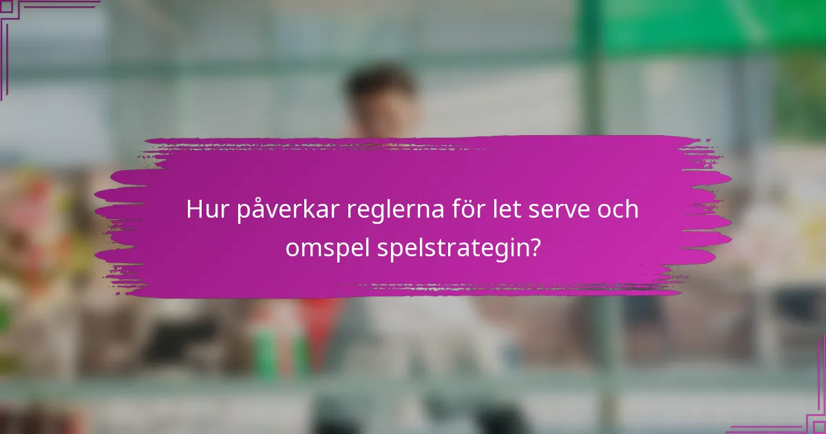 Hur påverkar reglerna för let serve och omspel spelstrategin?