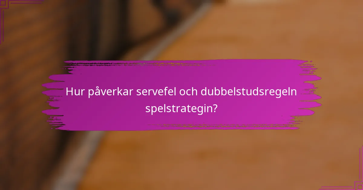 Hur påverkar servefel och dubbelstudsregeln spelstrategin?