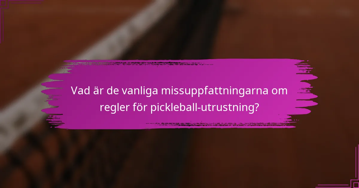 Vad är de vanliga missuppfattningarna om regler för pickleball-utrustning?