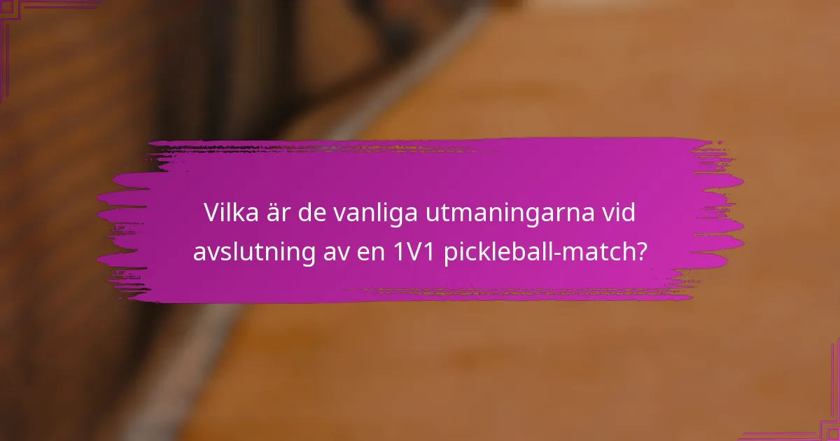 Vilka är de vanliga utmaningarna vid avslutning av en 1V1 pickleball-match?