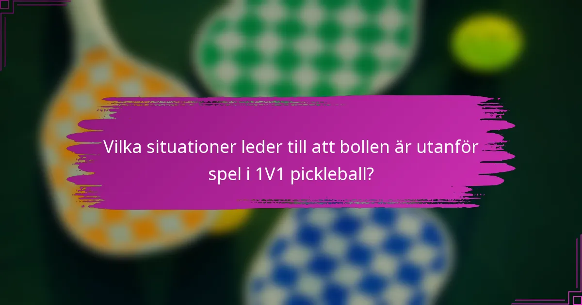 Vilka situationer leder till att bollen är utanför spel i 1V1 pickleball?